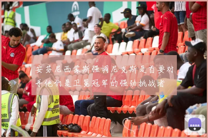 安芬尼西蒙斯强调尼克斯是首要对手他们是卫冕冠军的强劲挑战者