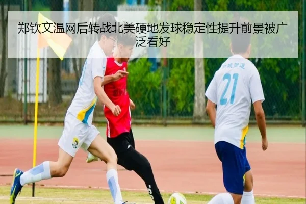 郑钦文温网后转战北美硬地发球稳定性提升前景被广泛看好