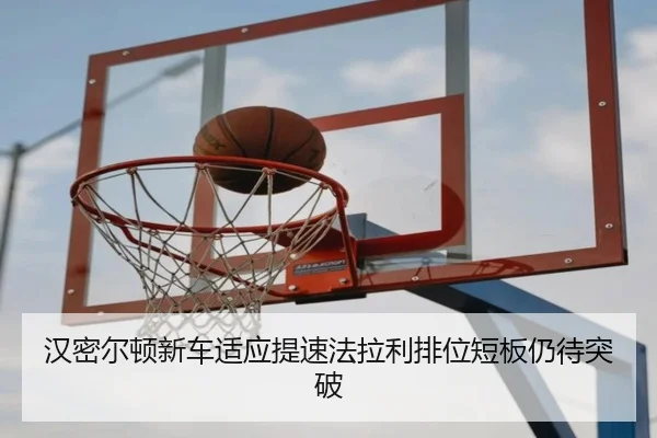 汉密尔顿新车适应提速法拉利排位短板仍待突破